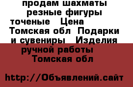 продам шахматы резные фигуры точеные › Цена ­ 3 500 - Томская обл. Подарки и сувениры » Изделия ручной работы   . Томская обл.